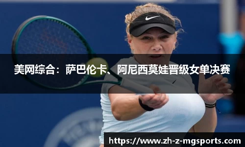 美网综合：萨巴伦卡、阿尼西莫娃晋级女单决赛
